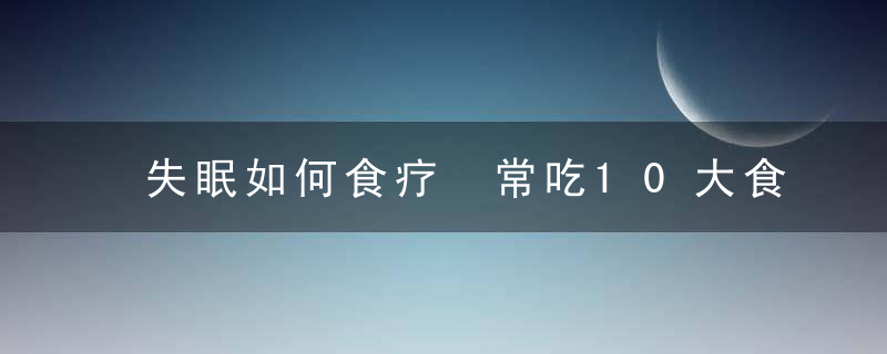 失眠如何食疗 常吃10大食物效果好